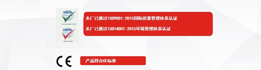 权威认证：本厂已通过ISO9001:2015国际质量管理体系认证、本厂已通过ISO14001:2015环境管理体系认证、产品符合CE标准